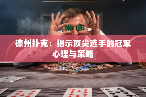 德州扑克：揭示顶尖选手的冠军心理与策略