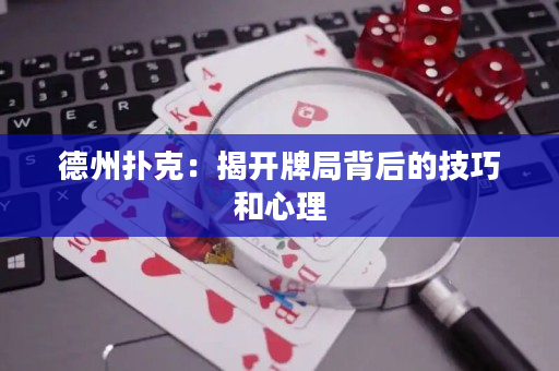德州扑克：揭开牌局背后的技巧和心理