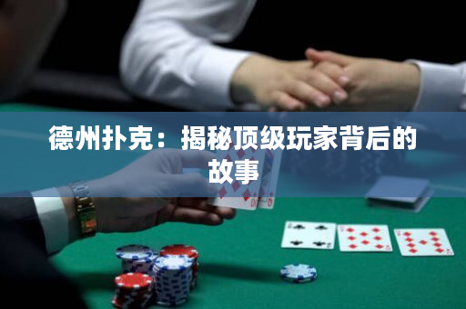 德州扑克：揭秘顶级玩家背后的故事