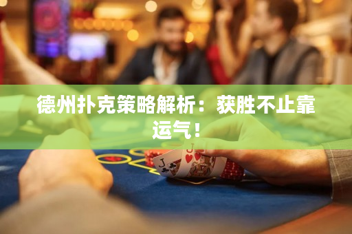 德州扑克策略解析：获胜不止靠运气！