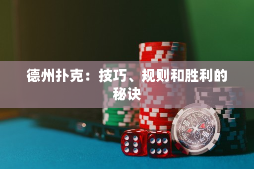 德州扑克：技巧、规则和胜利的秘诀