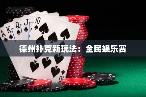德州扑克新玩法：全民娱乐赛