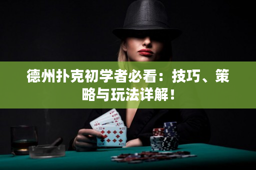 德州扑克初学者必看：技巧、策略与玩法详解！