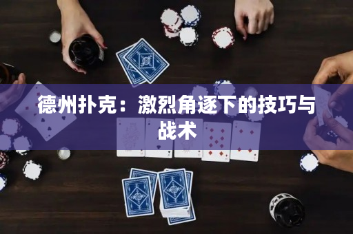 德州扑克：激烈角逐下的技巧与战术