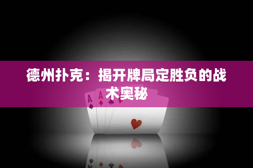 德州扑克：揭开牌局定胜负的战术奥秘