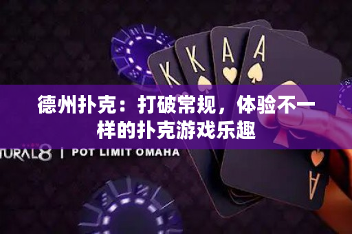 德州扑克：打破常规，体验不一样的扑克游戏乐趣