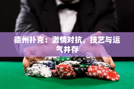 德州扑克：激情对抗，技艺与运气并存