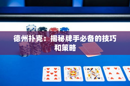 德州扑克：揭秘牌手必备的技巧和策略