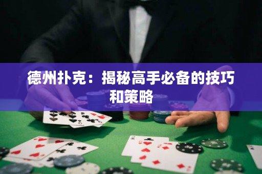 德州扑克：揭秘高手必备的技巧和策略
