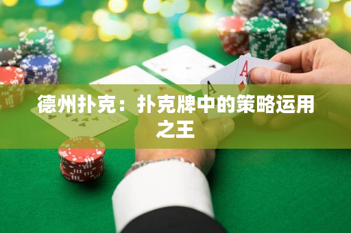 德州扑克：扑克牌中的策略运用之王