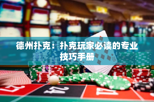 德州扑克：扑克玩家必读的专业技巧手册