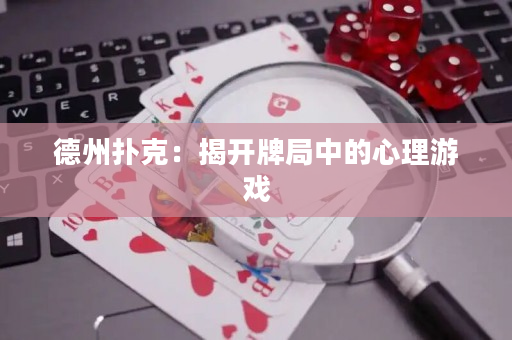 德州扑克：揭开牌局中的心理游戏