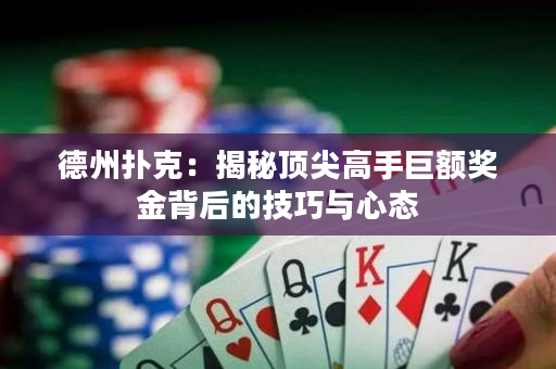 德州扑克：揭秘顶尖高手巨额奖金背后的技巧与心态