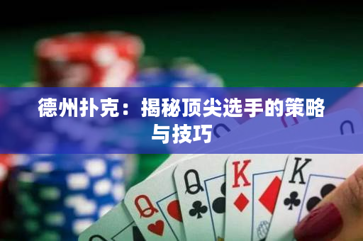 德州扑克：揭秘顶尖选手的策略与技巧