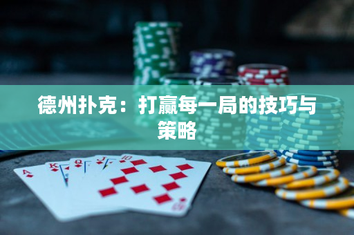 德州扑克：打赢每一局的技巧与策略