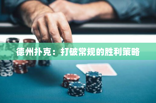 德州扑克：打破常规的胜利策略