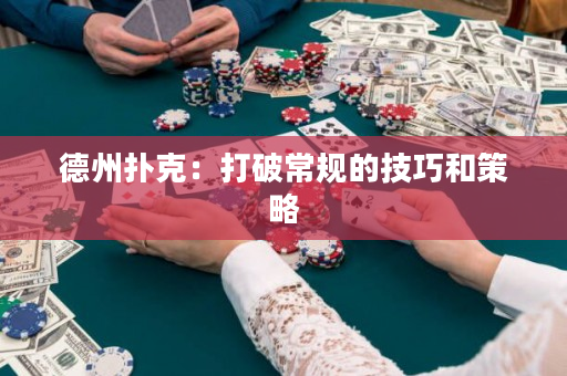 德州扑克：打破常规的技巧和策略