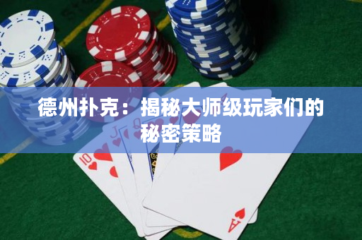 德州扑克：揭秘大师级玩家们的秘密策略