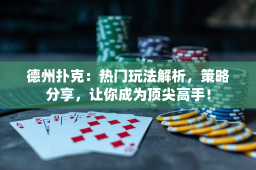 德州扑克：热门玩法解析，策略分享，让你成为顶尖高手！