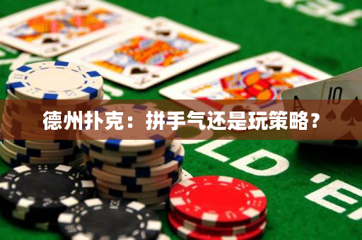 德州扑克：拼手气还是玩策略？