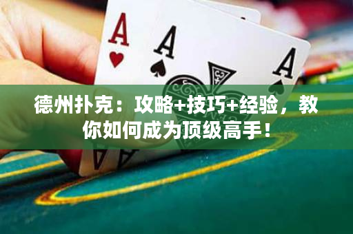 德州扑克：攻略+技巧+经验，教你如何成为顶级高手！