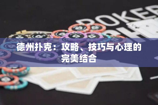 德州扑克：攻略、技巧与心理的完美结合