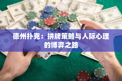 德州扑克：拼牌策略与人际心理的博弈之路