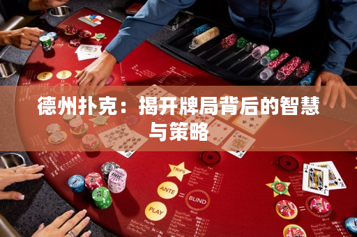 德州扑克：揭开牌局背后的智慧与策略