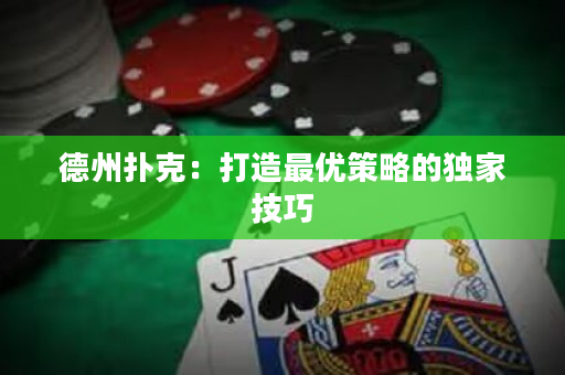 德州扑克：打造最优策略的独家技巧