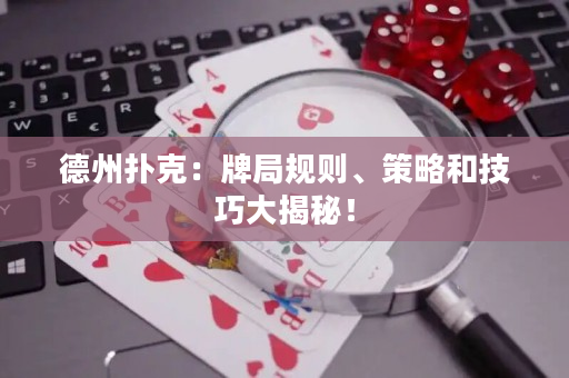 德州扑克：牌局规则、策略和技巧大揭秘！