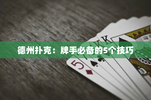 德州扑克：牌手必备的5个技巧