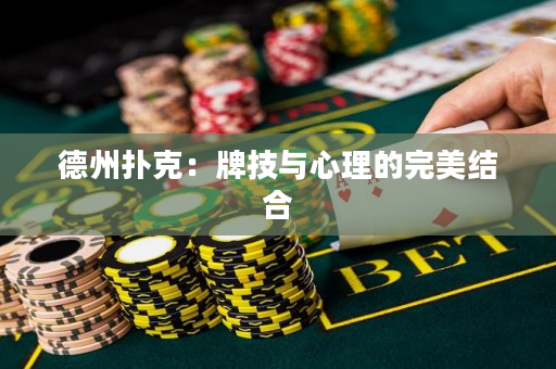 德州扑克：牌技与心理的完美结合