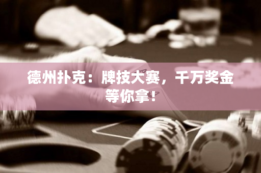 德州扑克：牌技大赛，千万奖金等你拿！