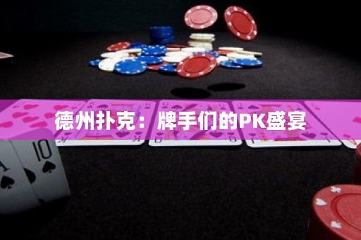 德州扑克：牌手们的PK盛宴