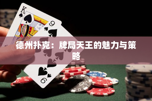 德州扑克：牌局天王的魅力与策略