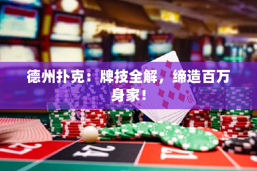 德州扑克：牌技全解，缔造百万身家！
