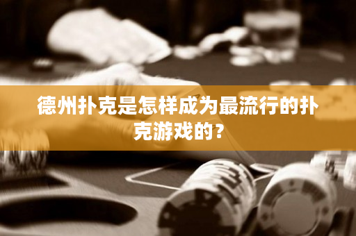 德州扑克是怎样成为最流行的扑克游戏的？