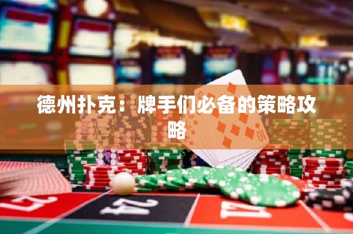德州扑克：牌手们必备的策略攻略