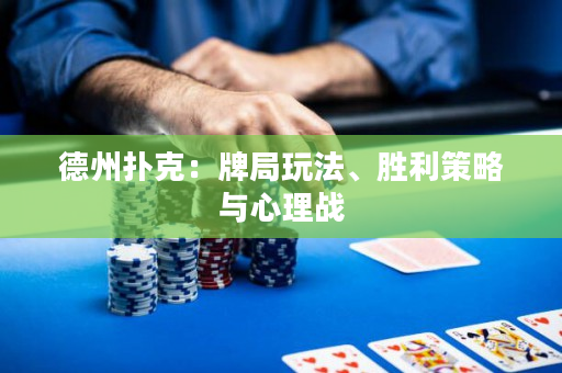 德州扑克：牌局玩法、胜利策略与心理战