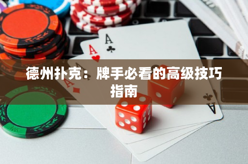 德州扑克：牌手必看的高级技巧指南
