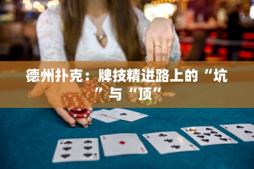 德州扑克：牌技精进路上的“坑”与“顶”