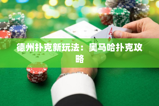 德州扑克新玩法：奥马哈扑克攻略