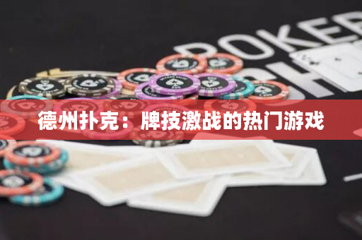 德州扑克：牌技激战的热门游戏