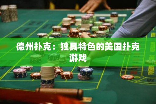 德州扑克：独具特色的美国扑克游戏