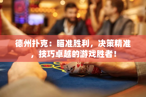 德州扑克：瞄准胜利，决策精准，技巧卓越的游戏胜者！