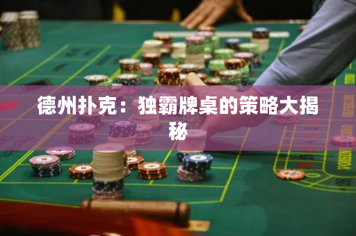 德州扑克：独霸牌桌的策略大揭秘