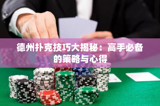 德州扑克技巧大揭秘：高手必备的策略与心得