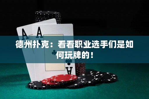 德州扑克：看看职业选手们是如何玩牌的！