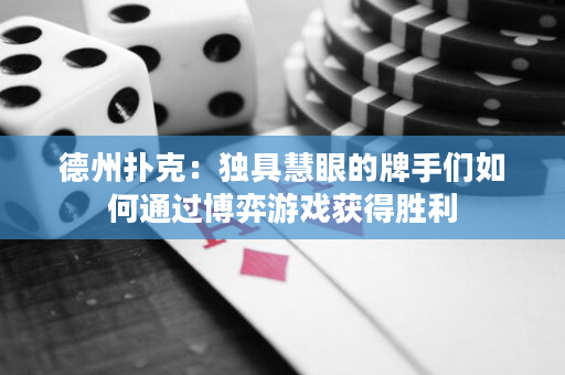 德州扑克：独具慧眼的牌手们如何通过博弈游戏获得胜利