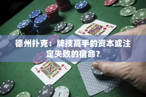 德州扑克：牌技高手的资本或注定失败的宿命？